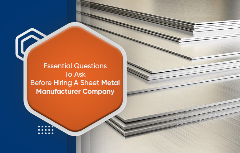 Essential Questions to ask before hiring a sheet metal Manufacturer company